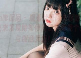 Feilin嗲囡囡 - 观看就是阿朱啊的长腿写真，快来发现她如何用照片展现个人风格与创意灵感！.txt