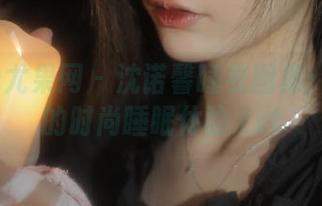 UGirls尤果网 - 沈诺馨睡衣图集：定制你的时尚睡眠体验.txt