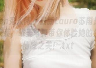 Xiuren秀人网 - 最新Laura苏雨彤女友图集来袭，唯美写真带你体验她的生活与情感之美！.txt