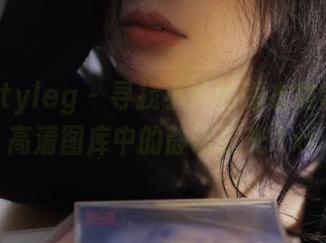 beautyleg - 寻找小玲的睡衣故事：超高清图库中的静谧时光.txt