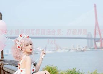 叉子宝宝修女小姐系列写真精选合集：打破界限，追求独特之美.txt