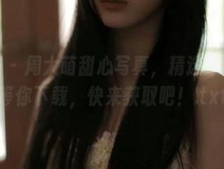 尤蜜荟 - 周大萌甜心写真，精选原图资源等你下载，快来获取吧！.txt