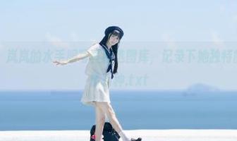物恋传媒 - 岚岚的水手服写真精选图库，记录下她独特的风格与风情万种.txt