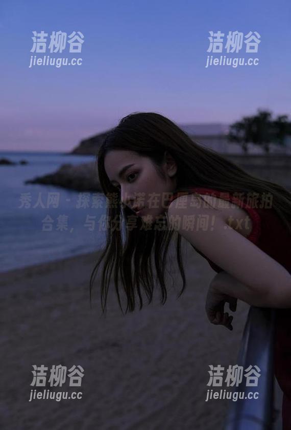 秀人网 - 探索熊小诺在巴厘岛的最新旅拍合集，与你分享难忘的瞬间！.txt