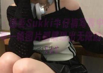 蜜桃社 - 感受Sukki牛仔裤写真中的自信魅力：每一幅图片都展现出无限的可能性.txt